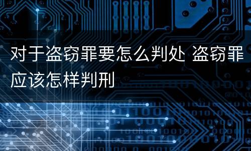 对于盗窃罪要怎么判处 盗窃罪应该怎样判刑