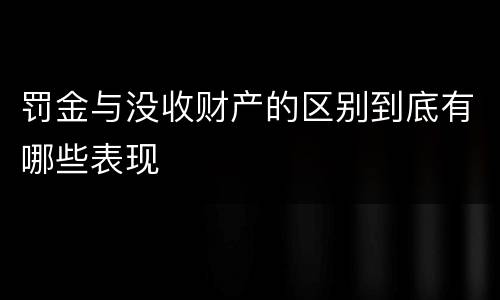 罚金与没收财产的区别到底有哪些表现
