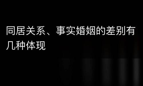 同居关系、事实婚姻的差别有几种体现
