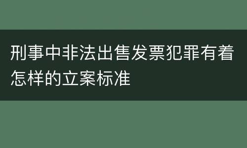 刑事中非法出售发票犯罪有着怎样的立案标准