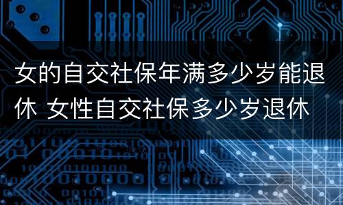 女的自交社保年满多少岁能退休 女性自交社保多少岁退休