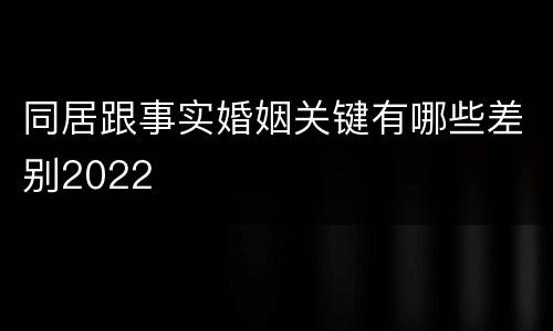 同居跟事实婚姻关键有哪些差别2022