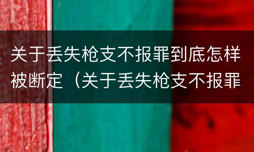 关于丢失枪支不报罪到底怎样被断定（关于丢失枪支不报罪到底怎样被断定的）