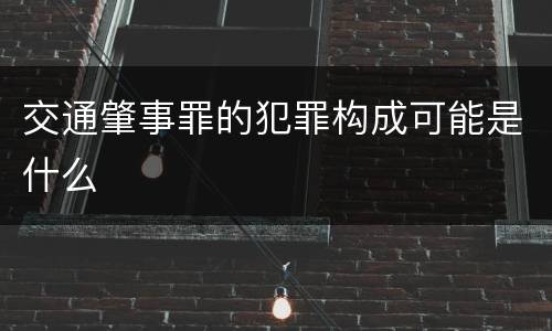 交通肇事罪的犯罪构成可能是什么