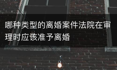 哪种类型的离婚案件法院在审理时应该准予离婚