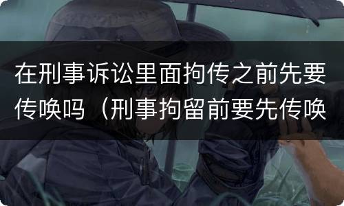 在刑事诉讼里面拘传之前先要传唤吗（刑事拘留前要先传唤吗）