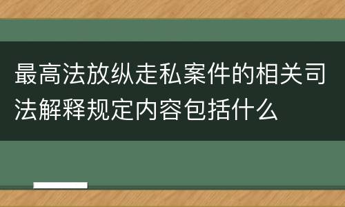 最高法放纵走私案件的相关司法解释规定内容包括什么