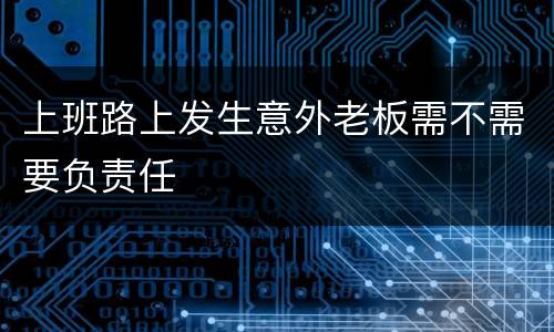 上班路上发生意外老板需不需要负责任