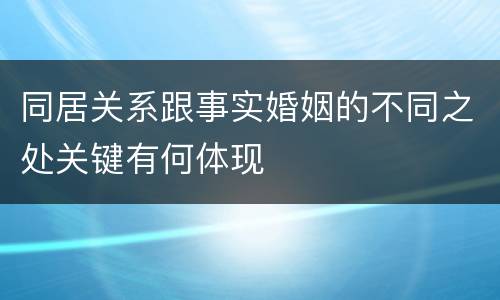 同居关系跟事实婚姻的不同之处关键有何体现