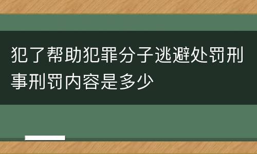 犯了帮助犯罪分子逃避处罚刑事刑罚内容是多少