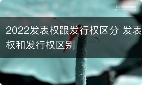 2022发表权跟发行权区分 发表权和发行权区别