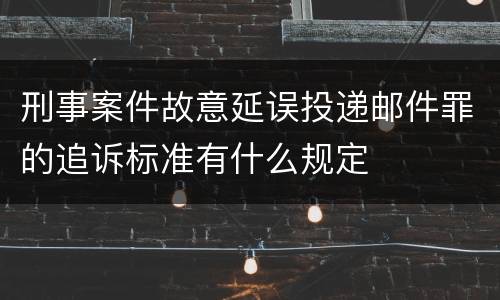 刑事案件故意延误投递邮件罪的追诉标准有什么规定