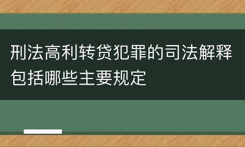 刑法高利转贷犯罪的司法解释包括哪些主要规定