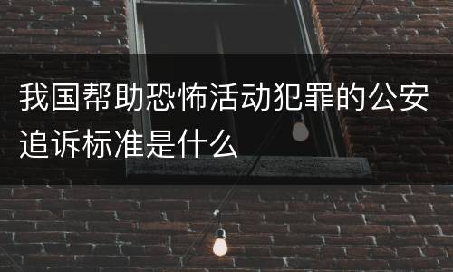 我国帮助恐怖活动犯罪的公安追诉标准是什么