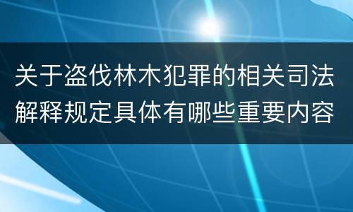 关于盗伐林木犯罪的相关司法解释规定具体有哪些重要内容