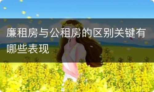 廉租房与公租房的区别关键有哪些表现