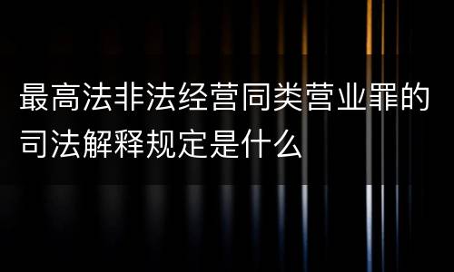 最高法非法经营同类营业罪的司法解释规定是什么