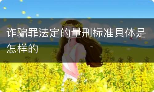 诈骗罪法定的量刑标准具体是怎样的