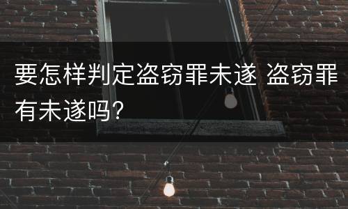 要怎样判定盗窃罪未遂 盗窃罪有未遂吗?
