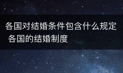 各国对结婚条件包含什么规定 各国的结婚制度