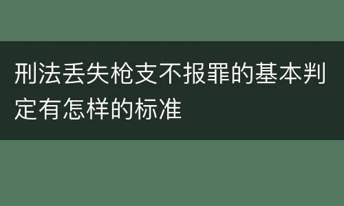 刑法丢失枪支不报罪的基本判定有怎样的标准