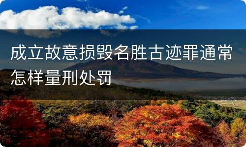 成立故意损毁名胜古迹罪通常怎样量刑处罚
