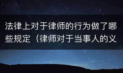 法律上对于律师的行为做了哪些规定（律师对于当事人的义务）