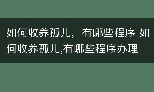 如何收养孤儿，有哪些程序 如何收养孤儿,有哪些程序办理