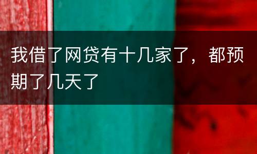 我借了网贷有十几家了，都预期了几天了