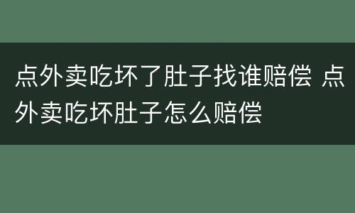 点外卖吃坏了肚子找谁赔偿 点外卖吃坏肚子怎么赔偿