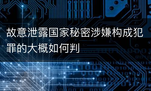 故意泄露国家秘密涉嫌构成犯罪的大概如何判