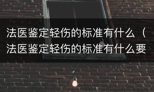 法医鉴定轻伤的标准有什么（法医鉴定轻伤的标准有什么要求）