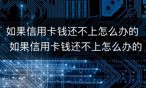 如果信用卡钱还不上怎么办的 如果信用卡钱还不上怎么办的呢