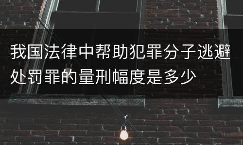 我国法律中帮助犯罪分子逃避处罚罪的量刑幅度是多少