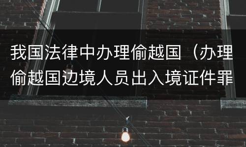 我国法律中办理偷越国（办理偷越国边境人员出入境证件罪）