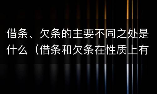 借条、欠条的主要不同之处是什么（借条和欠条在性质上有哪些不同）