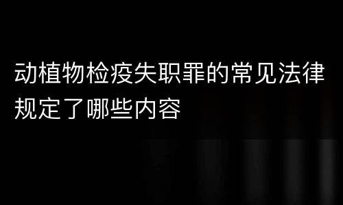 动植物检疫失职罪的常见法律规定了哪些内容