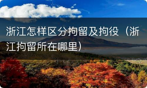 浙江怎样区分拘留及拘役（浙江拘留所在哪里）