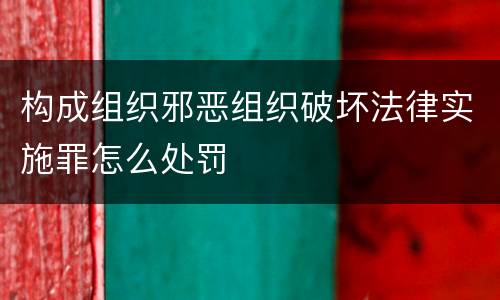 构成组织邪恶组织破坏法律实施罪怎么处罚