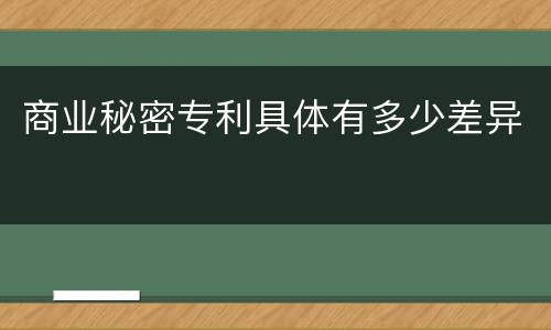 商业秘密专利具体有多少差异