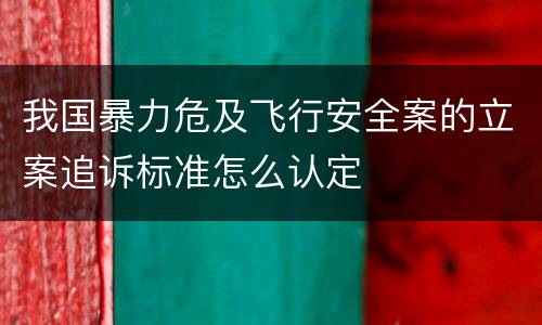 我国暴力危及飞行安全案的立案追诉标准怎么认定