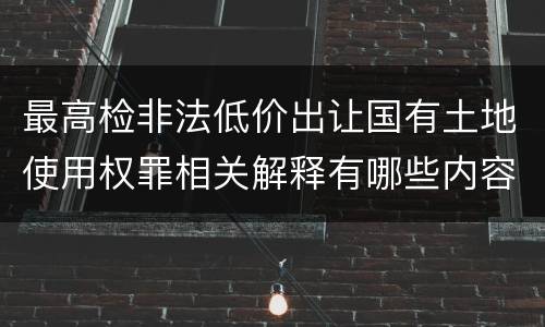 最高检非法低价出让国有土地使用权罪相关解释有哪些内容