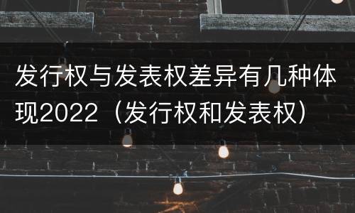 发行权与发表权差异有几种体现2022（发行权和发表权）
