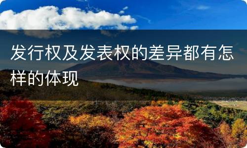 发行权及发表权的差异都有怎样的体现