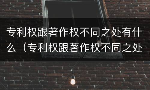 专利权跟著作权不同之处有什么（专利权跟著作权不同之处有什么影响）