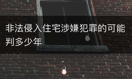 非法侵入住宅涉嫌犯罪的可能判多少年