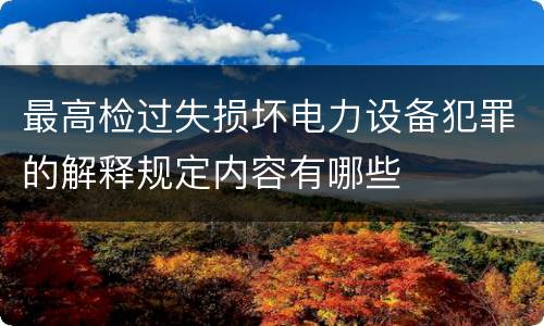 最高检过失损坏电力设备犯罪的解释规定内容有哪些