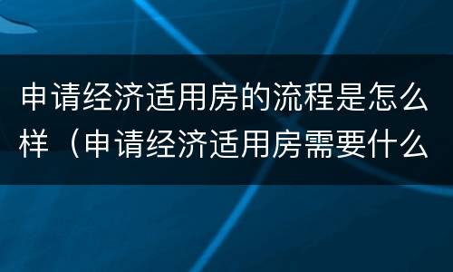 申请经济适用房的流程是怎么样（申请经济适用房需要什么手续和条件）