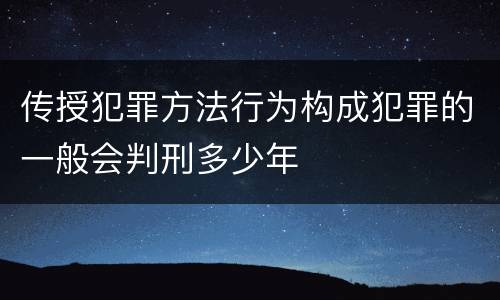 传授犯罪方法行为构成犯罪的一般会判刑多少年