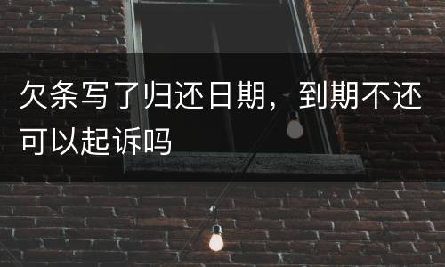 欠条写了归还日期，到期不还可以起诉吗